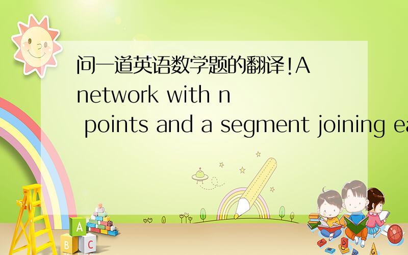 问一道英语数学题的翻译!A network with n points and a segment joining each point to every other point is called a complete network of size n. If k is the number of segments in a complete netwiork of size n, which of the following is the num