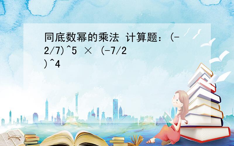 同底数幂的乘法 计算题：(-2/7)^5 × (-7/2)^4