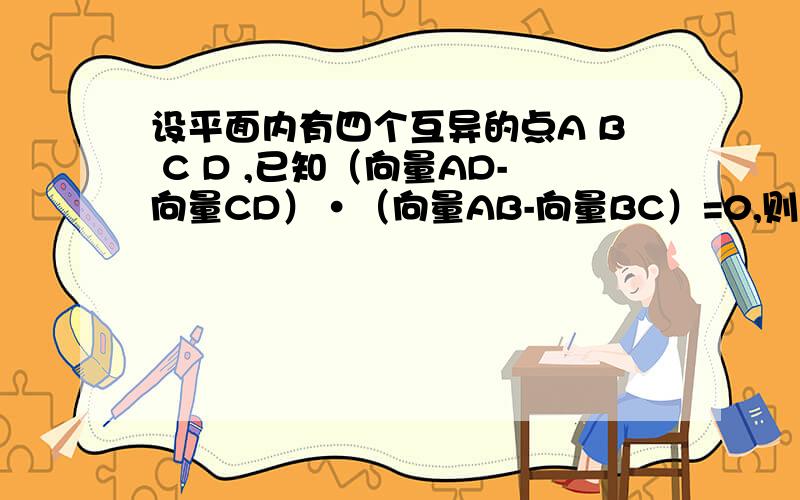 设平面内有四个互异的点A B C D ,已知（向量AD-向量CD）•（向量AB-向量BC）=0,则三角形ABC的形状为?