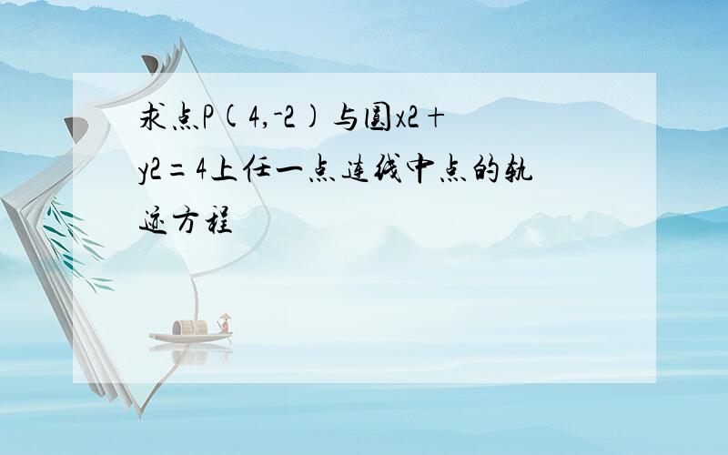 求点P(4,-2)与圆x2+y2=4上任一点连线中点的轨迹方程