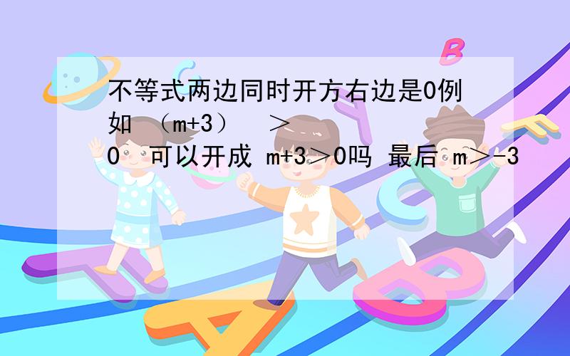 不等式两边同时开方右边是0例如 （m+3）²＞0  可以开成 m+3＞0吗 最后 m＞-3