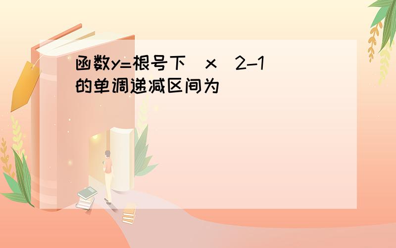 函数y=根号下(x^2-1)的单调递减区间为