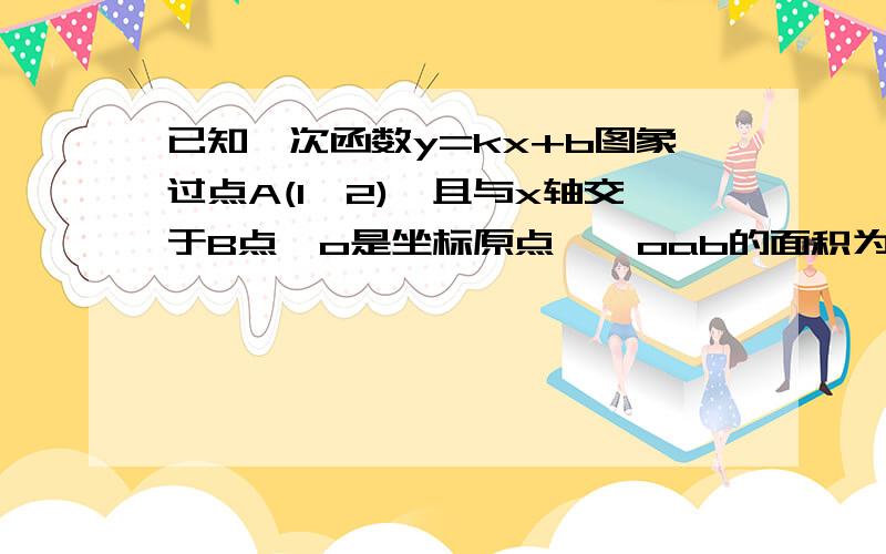 已知一次函数y=kx+b图象过点A(1,2),且与x轴交于B点,o是坐标原点,△oab的面积为3,则该函数的关系式为 .