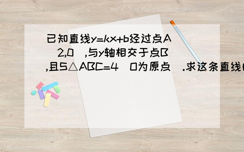 已知直线y=kx+b经过点A（2,0）,与y轴相交于点B,且S△ABC=4（O为原点）.求这条直线的函数关系式s三角形AOB=4