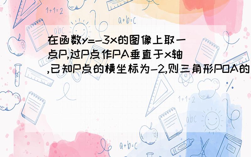 在函数y=-3x的图像上取一点P,过P点作PA垂直于x轴,已知P点的横坐标为-2,则三角形POA的面积（O为坐标原点）为___.