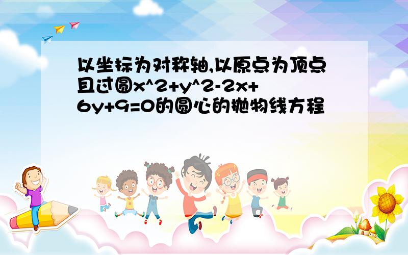 以坐标为对称轴,以原点为顶点且过圆x^2+y^2-2x+6y+9=0的圆心的抛物线方程