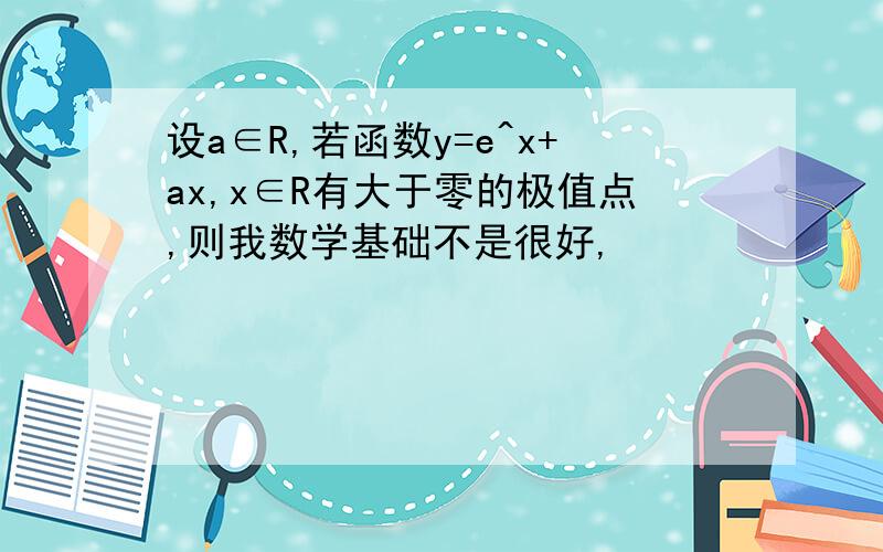 设a∈R,若函数y=e^x+ax,x∈R有大于零的极值点,则我数学基础不是很好,