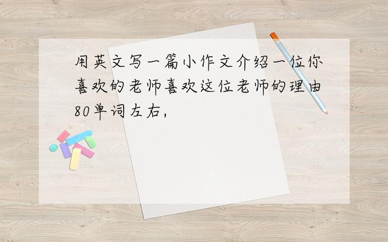 用英文写一篇小作文介绍一位你喜欢的老师喜欢这位老师的理由80单词左右,