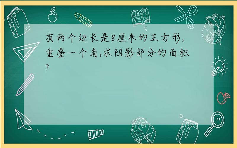 有两个边长是8厘米的正方形,重叠一个角,求阴影部分的面积?