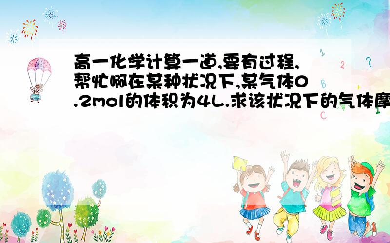 高一化学计算一道,要有过程,帮忙啊在某种状况下,某气体0.2mol的体积为4L.求该状况下的气体摩尔体积多少?如果有3.01乘10 23次方个该气体分子,则其体积为多少?