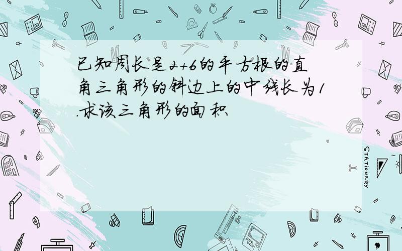 已知周长是2+6的平方根的直角三角形的斜边上的中线长为1.求该三角形的面积