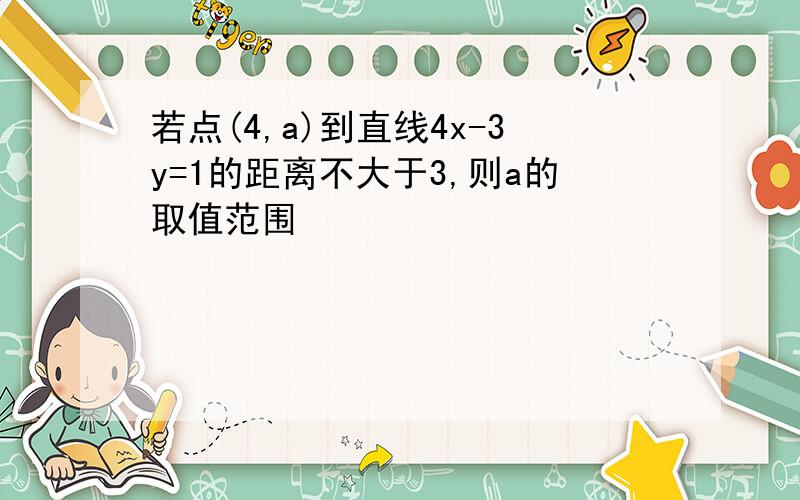 若点(4,a)到直线4x-3y=1的距离不大于3,则a的取值范围