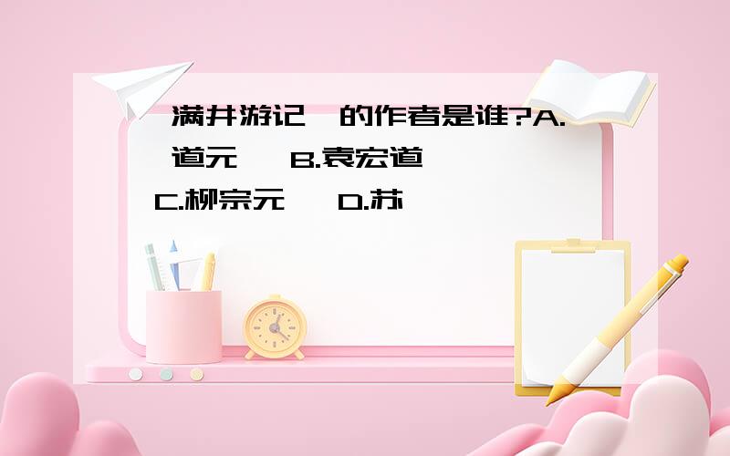 《满井游记》的作者是谁?A.郦道元   B.袁宏道    C.柳宗元   D.苏轼