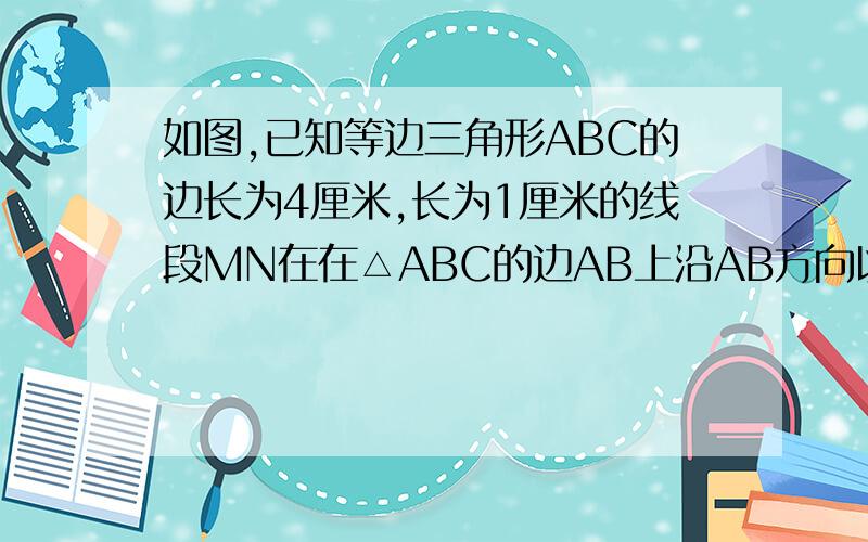 如图,已知等边三角形ABC的边长为4厘米,长为1厘米的线段MN在在△ABC的边AB上沿AB方向以1cm/s的速度像B点（运动开始时,点M与点A重合,点N到达B点时终止）,过点M,N分别作AB边的垂线,与△ABC的其他