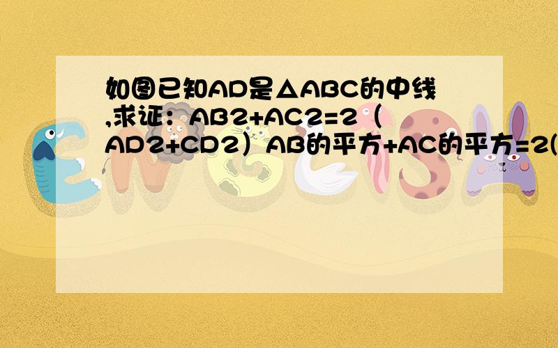 如图已知AD是△ABC的中线,求证：AB2+AC2=2（AD2+CD2）AB的平方+AC的平方=2(AD的平方+CD的平方）