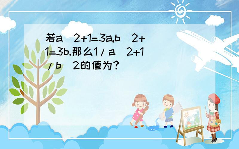 若a^2+1=3a,b^2+1=3b,那么1/a^2+1/b^2的值为?