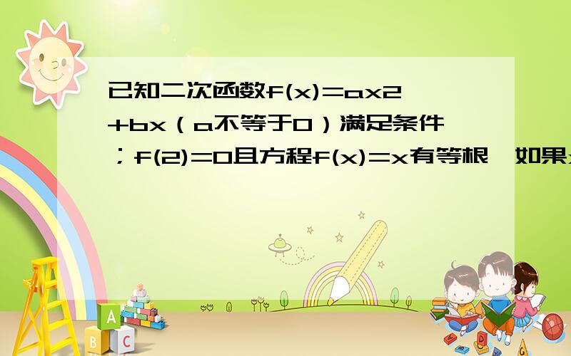 已知二次函数f(x)=ax2+bx（a不等于0）满足条件；f(2)=0且方程f(x)=x有等根,如果x2-3x-4