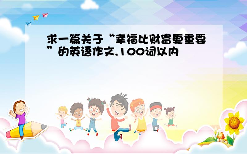 求一篇关于“幸福比财富更重要”的英语作文,100词以内