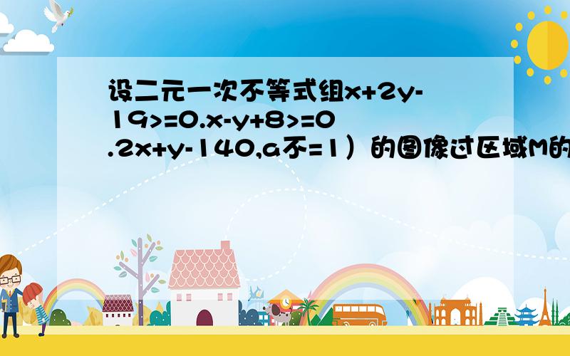 设二元一次不等式组x+2y-19>=0.x-y+8>=0.2x+y-140,a不=1）的图像过区域M的a的取值范围是__