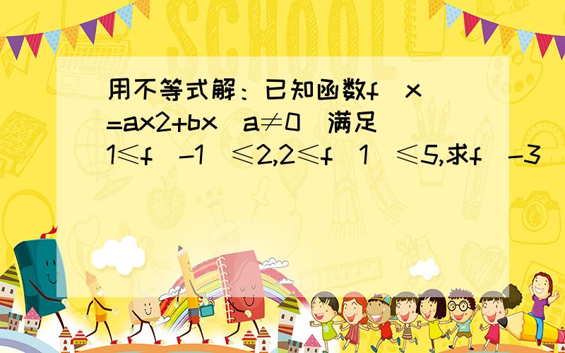 用不等式解：已知函数f(x)=ax2+bx(a≠0)满足1≤f(-1)≤2,2≤f(1)≤5,求f(-3)的取值范围