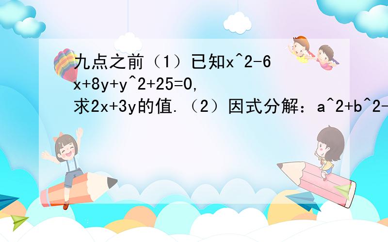 九点之前（1）已知x^2-6x+8y+y^2+25=0,求2x+3y的值.（2）因式分解：a^2+b^2-2ab-2b+2a+1 (x+1)(x+2)(x+3)(x+4)+1 (1-a^2)(1-b^2)-4ab（3）简便计算:(2008^3-2#2008^2-2006)/(2008^3+2008^2-2009)急!