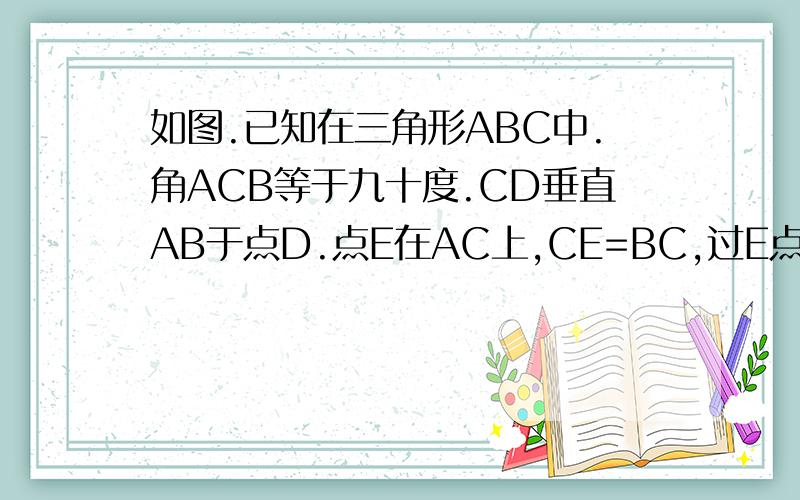 如图.已知在三角形ABC中.角ACB等于九十度.CD垂直AB于点D.点E在AC上,CE=BC,过E点作AB的垂线,交CD的延长线于点F.试说明AB=FC.