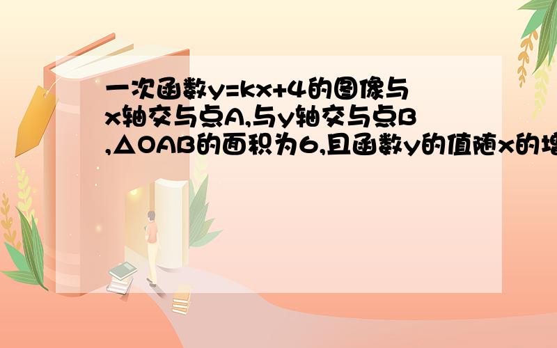 一次函数y=kx+4的图像与x轴交与点A,与y轴交与点B,△OAB的面积为6,且函数y的值随x的增大而增大.(1)求B点的坐标（2）求A点的坐标和k的值