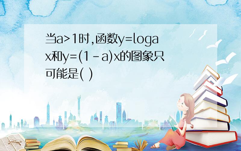 当a>1时,函数y=logax和y=(1－a)x的图象只可能是( )