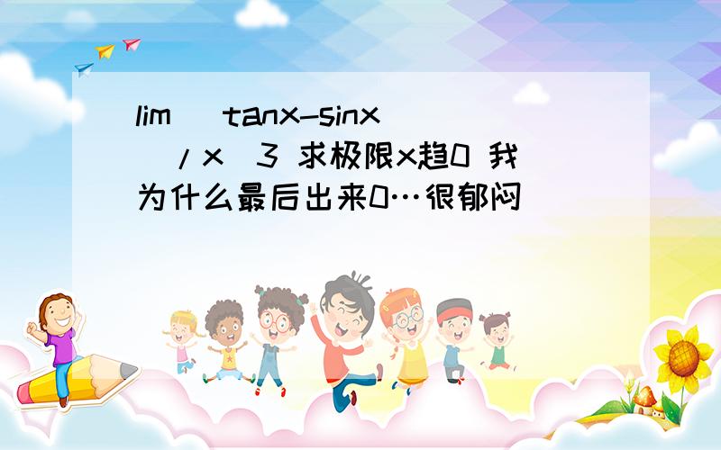 lim (tanx-sinx)/x^3 求极限x趋0 我为什么最后出来0…很郁闷