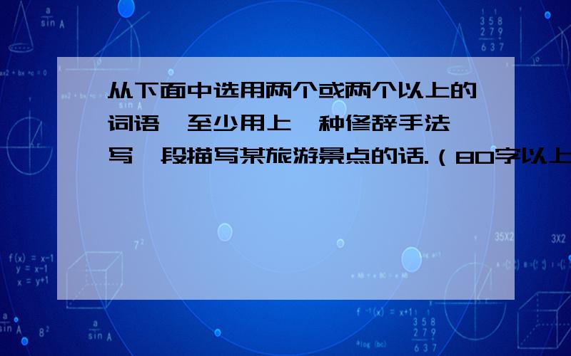 从下面中选用两个或两个以上的词语,至少用上一种修辞手法,写一段描写某旅游景点的话.（80字以上有：千山万壑、衰草连天、浩瀚无垠、袅袅烟云、苍茫、璀璨