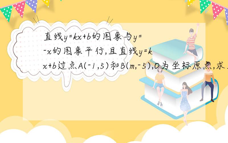 直线y=kx+b的图象与y=-x的图象平行,且直线y=kx+b过点A(-1,5)和B(m,-5),O为坐标原点,求三角形AOB的面积我上课光打瞌睡拉!求各位英雄美女出个主意啊!