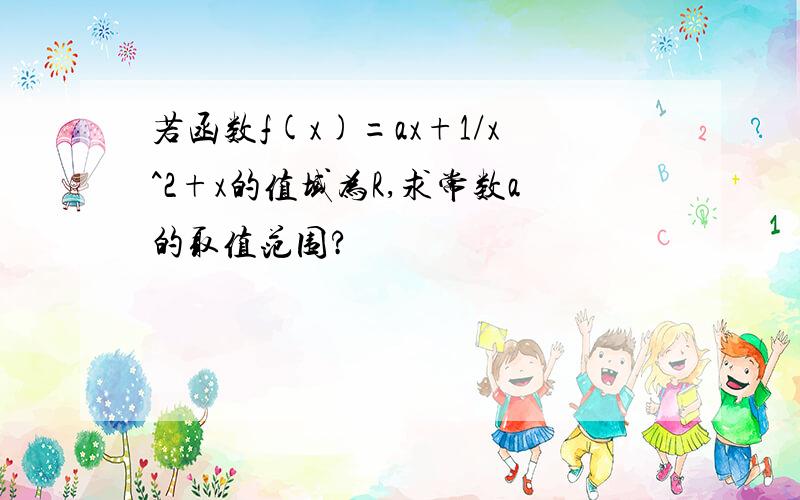 若函数f(x)=ax+1/x^2+x的值域为R,求常数a的取值范围?