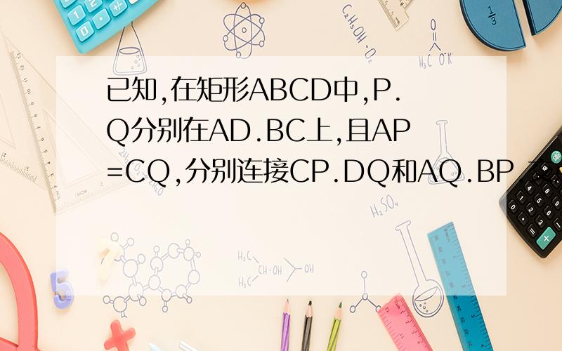 已知,在矩形ABCD中,P.Q分别在AD.BC上,且AP=CQ,分别连接CP.DQ和AQ.BP,交点分别为M,N1,如果AB=2,BC=5 问 当点P,Q分别在什么位置时,四边形PMQN为矩形 2,在1的条件下,四边形PMQN能否可能为菱形?正方形 3,若AB=2