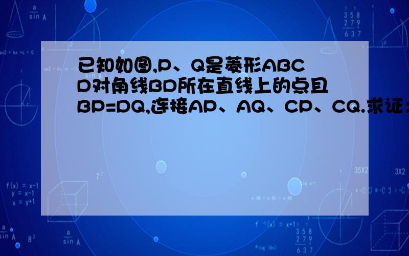 已知如图,P、Q是菱形ABCD对角线BD所在直线上的点且BP=DQ,连接AP、AQ、CP、CQ.求证：四边形APCQ是菱形