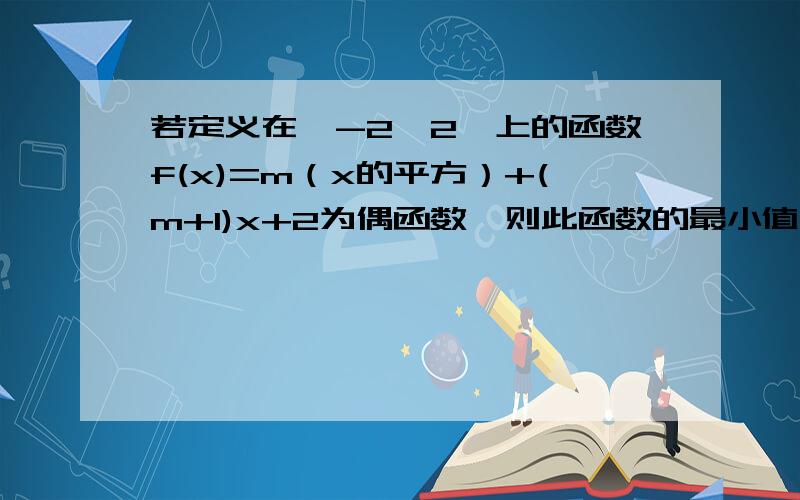 若定义在【-2,2】上的函数f(x)=m（x的平方）+(m+1)x+2为偶函数,则此函数的最小值为