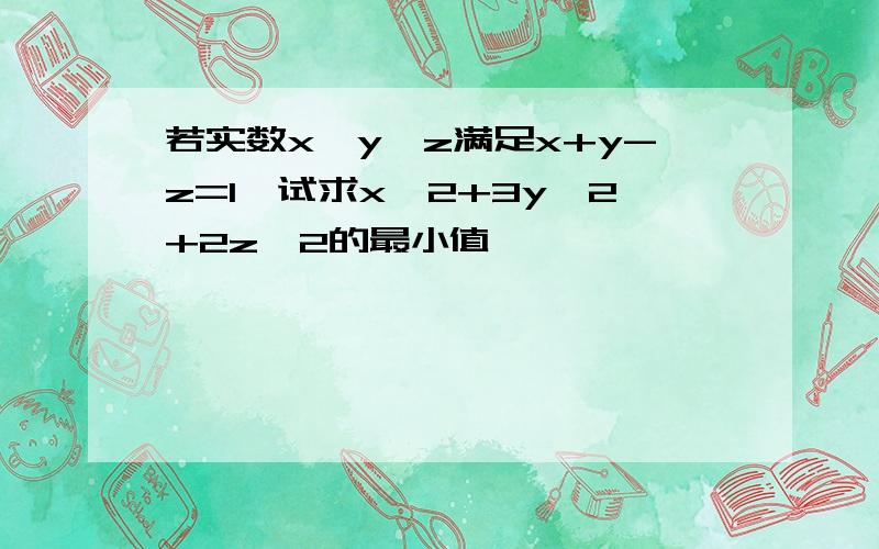 若实数x,y,z满足x+y-z=1,试求x^2+3y^2+2z^2的最小值