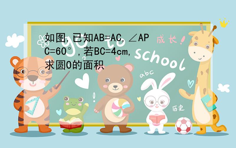 如图,已知AB=AC,∠APC=60°,若BC=4cm,求圆O的面积