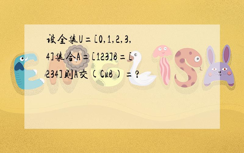 设全集U=[0,1,2,3,4]集合A=[123]B=[234]则A交(CuB)=?