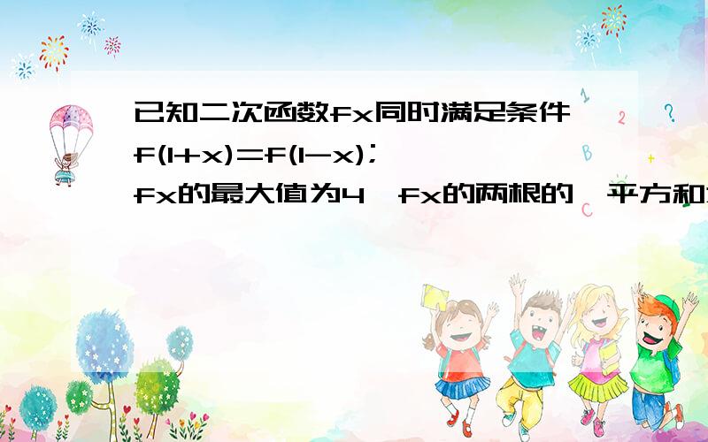 已知二次函数fx同时满足条件f(1+x)=f(1-x);fx的最大值为4,fx的两根的,平方和为10