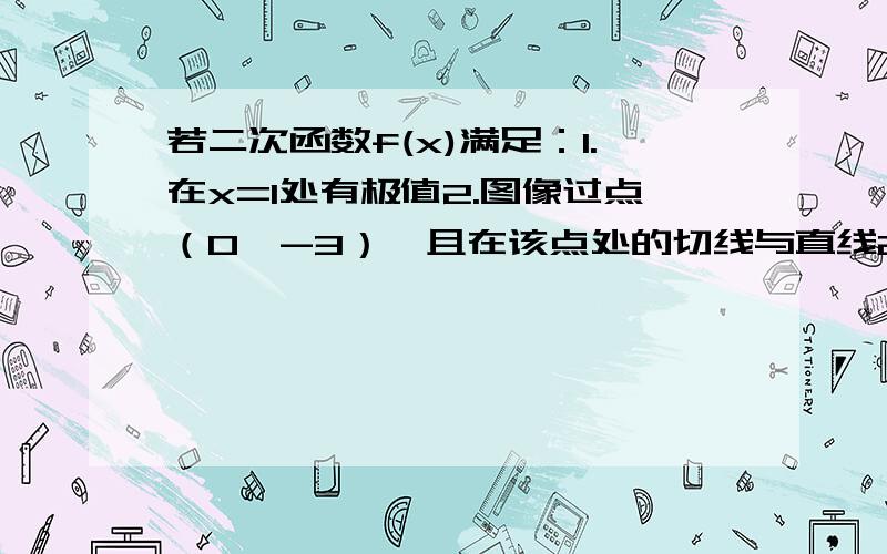 若二次函数f(x)满足：1.在x=1处有极值2.图像过点（0,-3）,且在该点处的切线与直线2x+y=0平行,（1）求f(若二次函数f(x)满足：1.在x=1处有极值2.图像过点（0，-3），且在该点处的切线与直线2x+y=0平