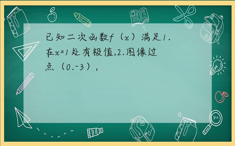 已知二次函数f（x）满足1.在x=1处有极值,2.图像过点（0.-3）,