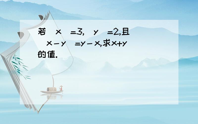 若｜x｜=3,｜y｜=2,且｜x－y｜=y－x,求x+y的值.