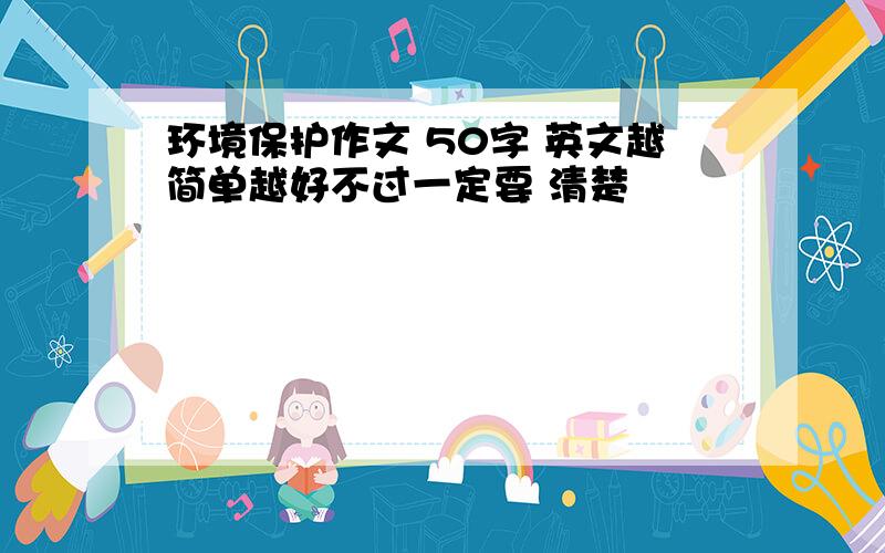 环境保护作文 50字 英文越简单越好不过一定要 清楚