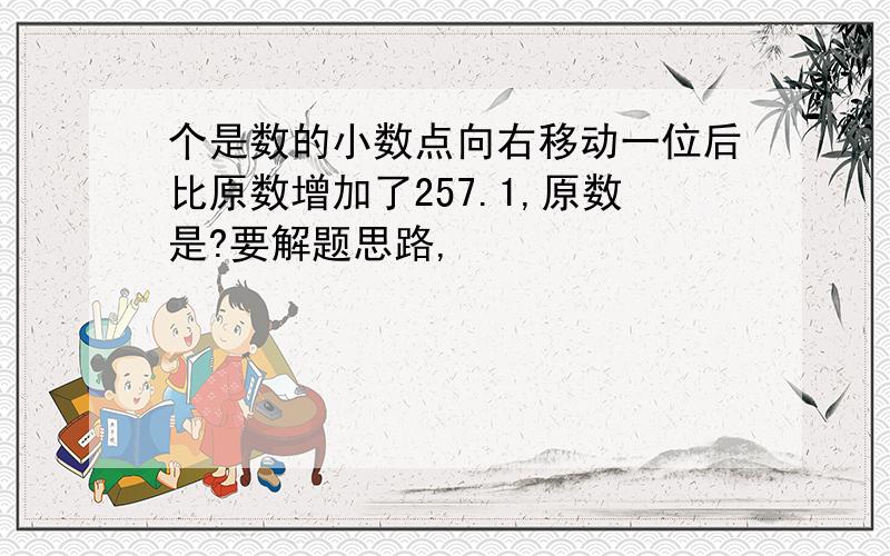 个是数的小数点向右移动一位后比原数增加了257.1,原数是?要解题思路,