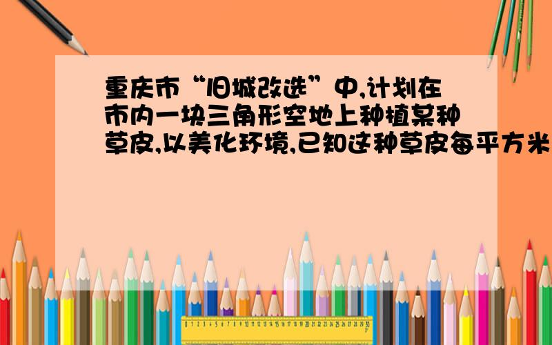 重庆市“旧城改选”中,计划在市内一块三角形空地上种植某种草皮,以美化环境,已知这种草皮每平方米售价a元,则购买这种草皮至少需要（）A 150a元 B 300根号3a元 C 150根号3a元 D 300a元问题补充