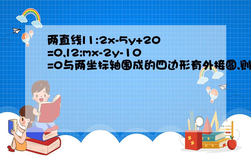 两直线l1:2x-5y+20=0,l2:mx-2y-10=0与两坐标轴围成的四边形有外接圆,则m的最小值是