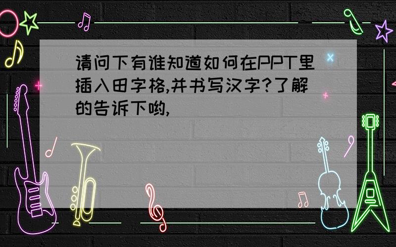 请问下有谁知道如何在PPT里插入田字格,并书写汉字?了解的告诉下哟,