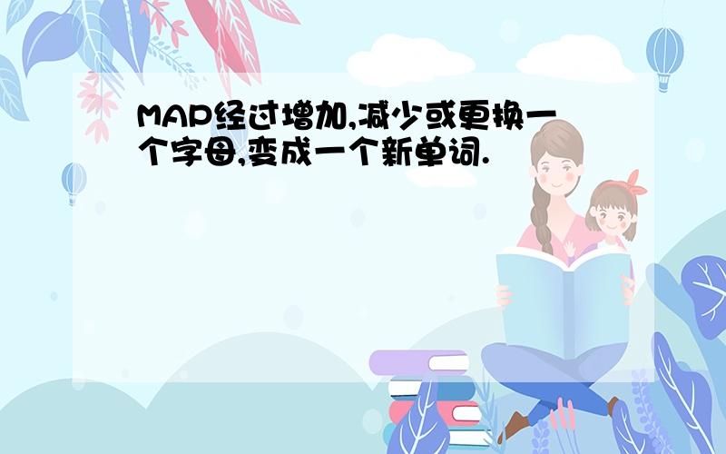 MAP经过增加,减少或更换一个字母,变成一个新单词.