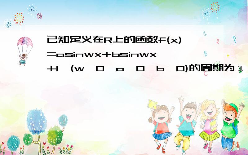 已知定义在R上的函数f(x)=asinwx+bsinwx+1,(w>0,a>0,b>0)的周期为π,f(π/4)=根号3+1,且f(x)的最大值为3（1）写出f(x)的表达式（2）写出函数f(x)的对称中心,对称轴方程