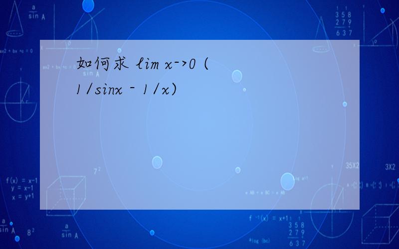 如何求 lim x->0 (1/sinx - 1/x)